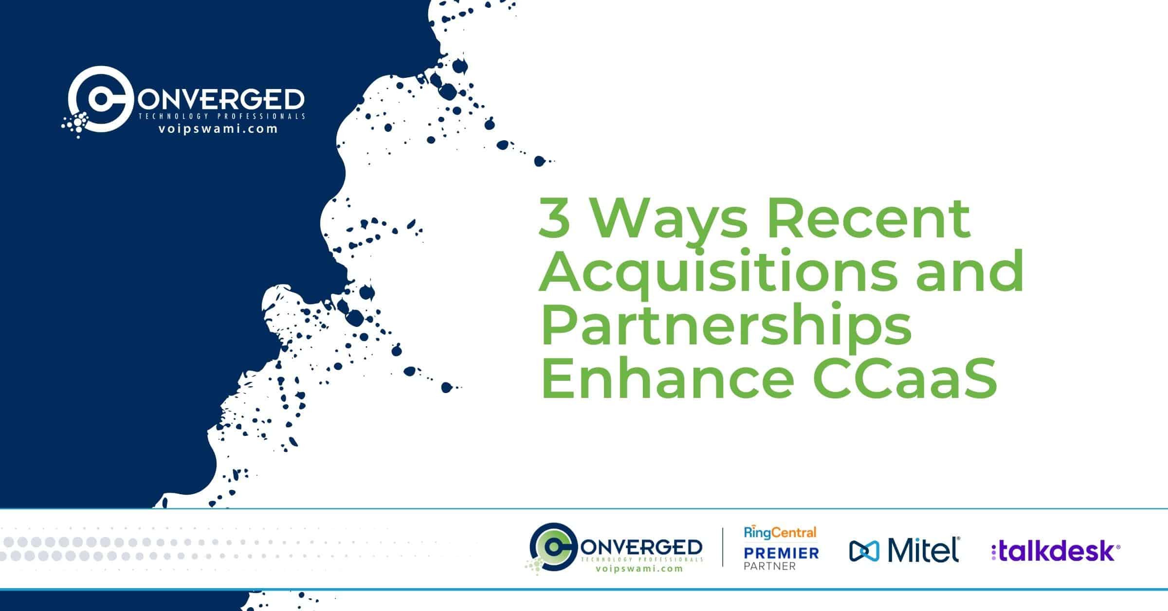 3 Ways Recent Acquisitions and Partnerships Enhance CCaaS