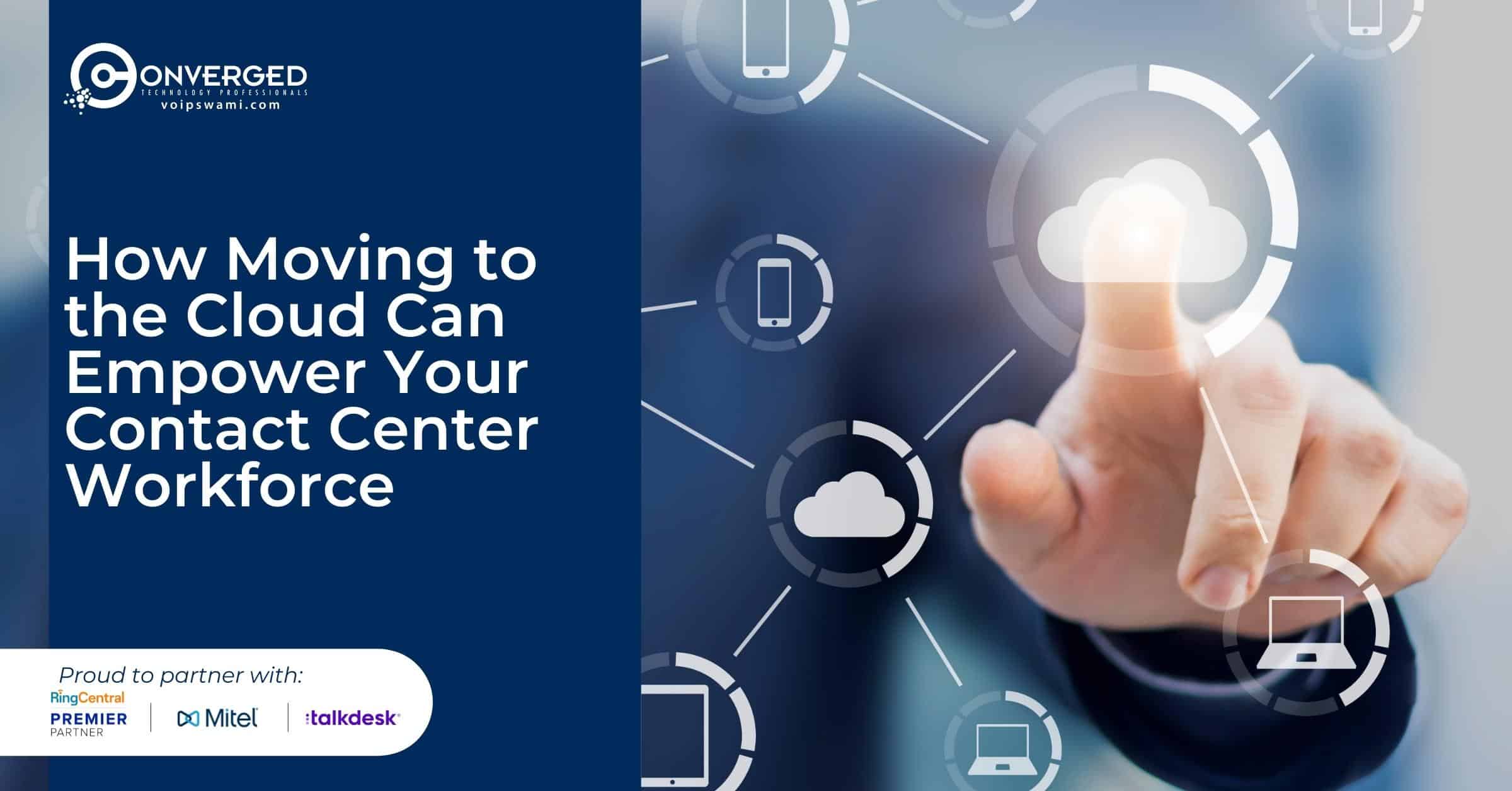 How Moving to the Cloud Can Empower Your Contact Center Workforce
